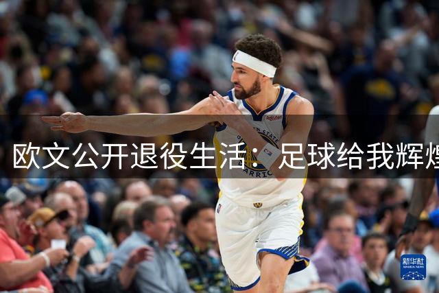 欧文公开退役生活：足球给我辉煌也带来压力，家庭是我最大的寄托